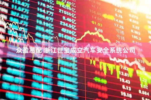 众盈易配 浙江世宝成立汽车安全系统公司